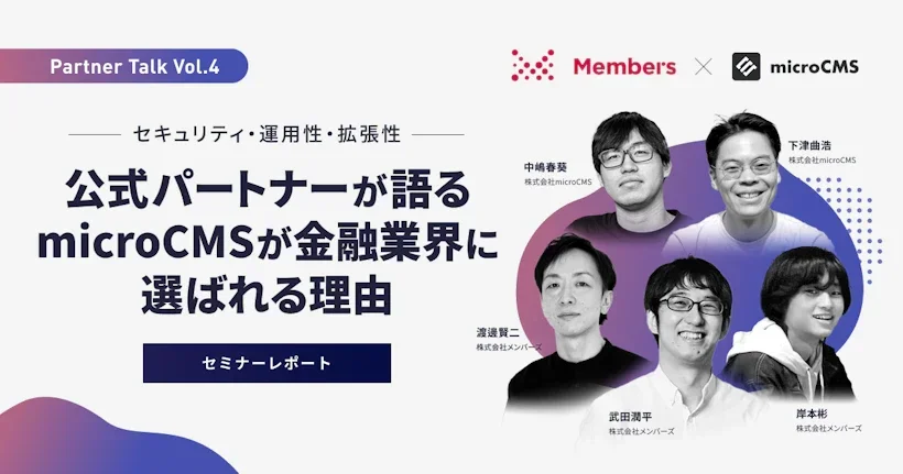 【セミナーレポート】Partner Talk Vol.4｜セキュリティ・運用性・拡張性 ── 公式パートナーが語る、microCMSが金融業界に選ばれる理由
