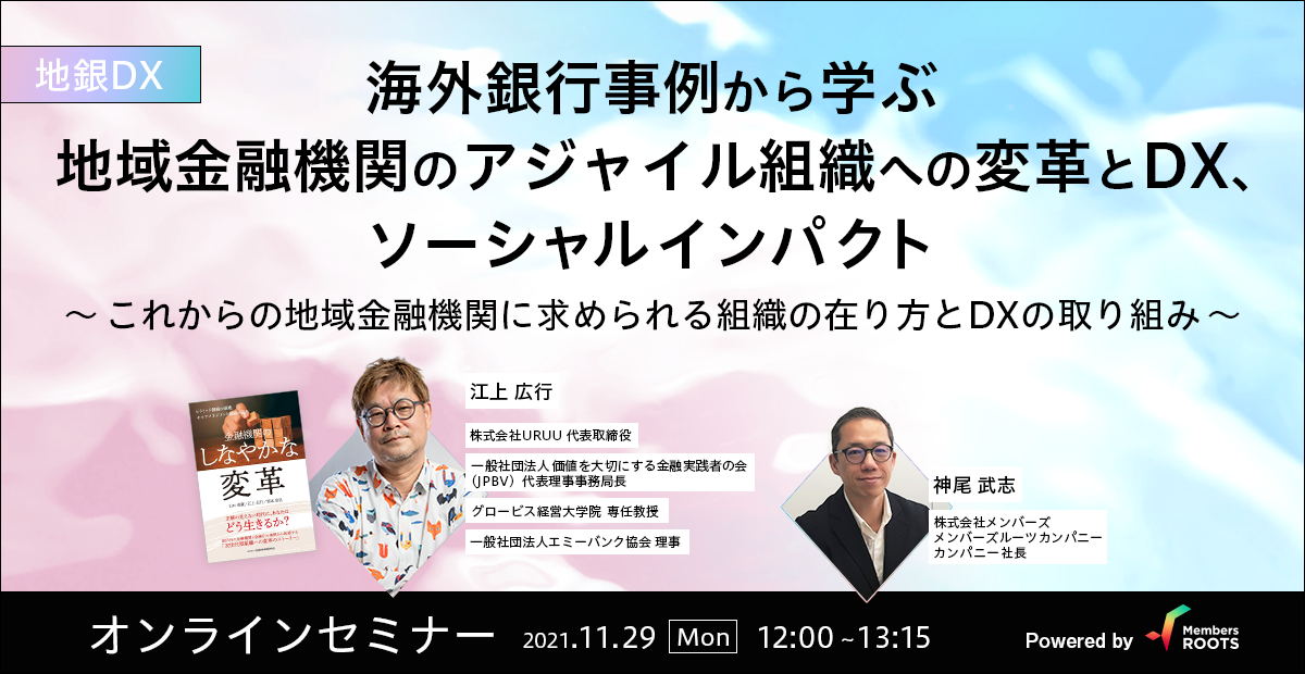 【録画公開】海外銀行事例から学ぶ 地域金融機関のアジャイル組織への変革とDX、ソーシャルインパクト ～これからの地域金融機関に求められる組織の在り方とDXの取り組み～
