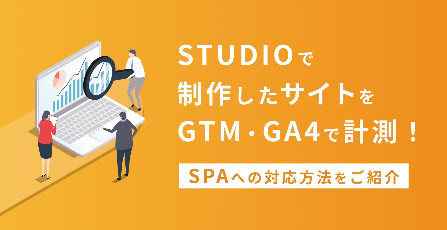 Studioで制作したサイトをGTM・GA4で計測！SPAへの対応方法をご紹介