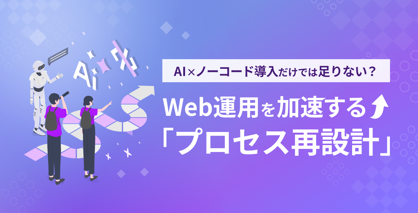 AI×ノーコード導入だけでは足りない？Web運用を加速する「プロセス再設計」
